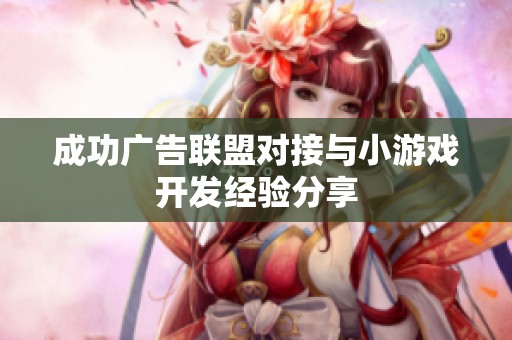 成功广告联盟对接与小游戏开发经验分享