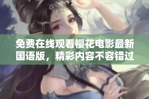 免费在线观看樱花电影最新国语版，精彩内容不容错过
