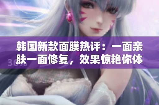 韩国新款面膜热评：一面亲肤一面修复，效果惊艳你体验过吗