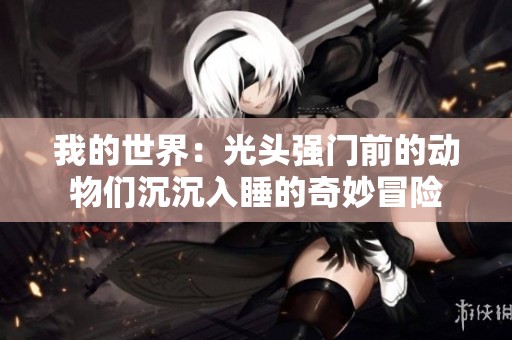我的世界：光头强门前的动物们沉沉入睡的奇妙冒险
