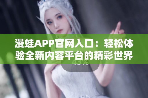 漫蛙APP官网入口：轻松体验全新内容平台的精彩世界