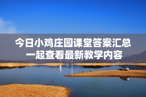 今日小鸡庄园课堂答案汇总 一起查看最新教学内容