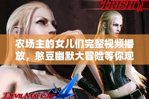农场主的女儿们完整视频播放，憨豆幽默大冒险等你观看