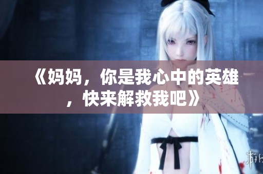 《妈妈，你是我心中的英雄，快来解救我吧》