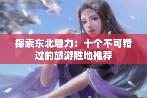 探索东北魅力：十个不可错过的旅游胜地推荐