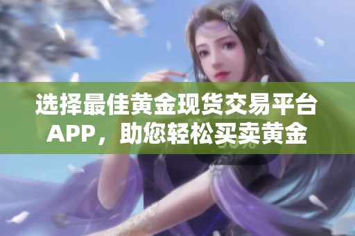 选择最佳黄金现货交易平台APP，助您轻松买卖黄金
