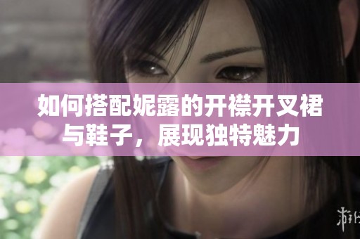 如何搭配妮露的开襟开叉裙与鞋子，展现独特魅力