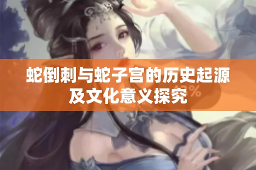蛇倒刺与蛇子宫的历史起源及文化意义探究