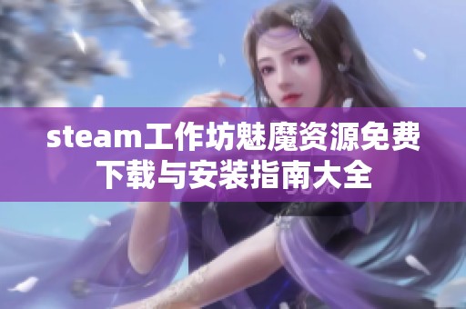 steam工作坊魅魔资源免费下载与安装指南大全