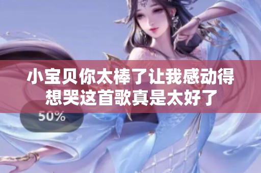 小宝贝你太棒了让我感动得想哭这首歌真是太好了