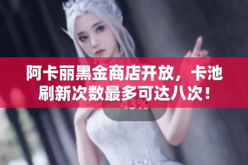 阿卡丽黑金商店开放，卡池刷新次数最多可达八次！