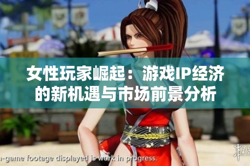 女性玩家崛起：游戏IP经济的新机遇与市场前景分析