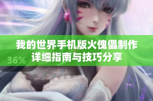 我的世界手机版火傀儡制作详细指南与技巧分享