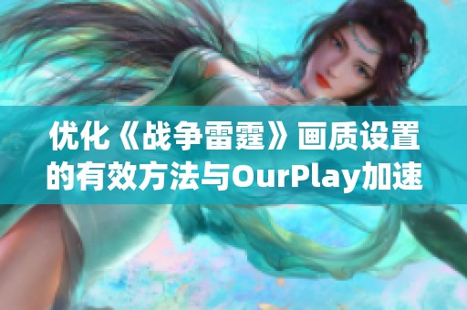 优化《战争雷霆》画质设置的有效方法与OurPlay加速器推荐