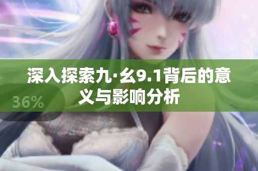 深入探索九·幺9.1背后的意义与影响分析