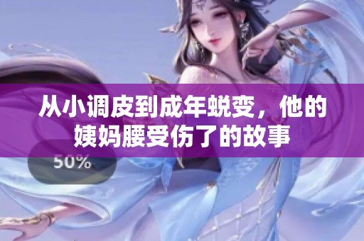 从小调皮到成年蜕变，他的姨妈腰受伤了的故事
