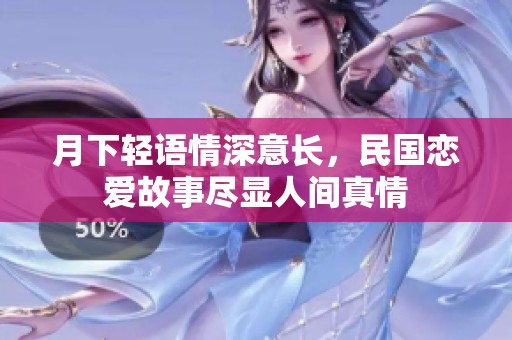 月下轻语情深意长，民国恋爱故事尽显人间真情