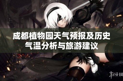 成都植物园天气预报及历史气温分析与旅游建议