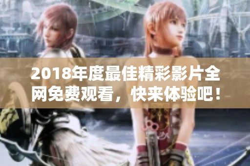 2018年度最佳精彩影片全网免费观看，快来体验吧！