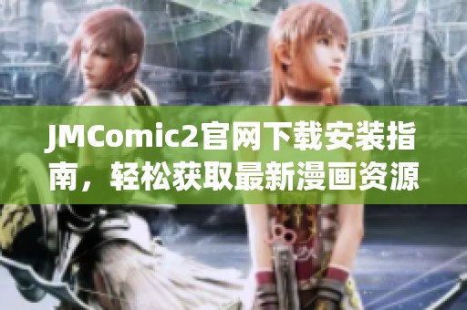 JMComic2官网下载安装指南，轻松获取最新漫画资源