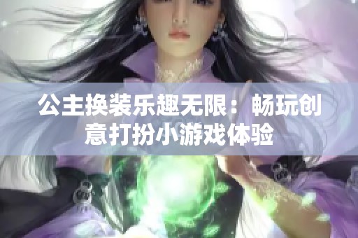 公主换装乐趣无限：畅玩创意打扮小游戏体验