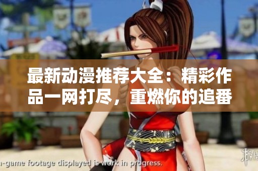 最新动漫推荐大全：精彩作品一网打尽，重燃你的追番热情