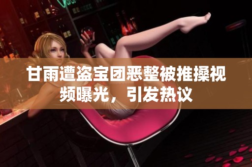 甘雨遭盗宝团恶整被推搡视频曝光，引发热议