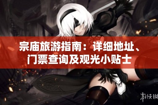宗庙旅游指南：详细地址、门票查询及观光小贴士