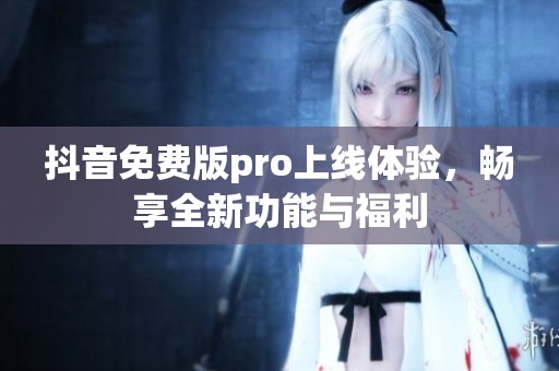 抖音免费版pro上线体验，畅享全新功能与福利