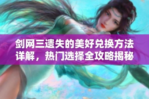 剑网三遗失的美好兑换方法详解，热门选择全攻略揭秘