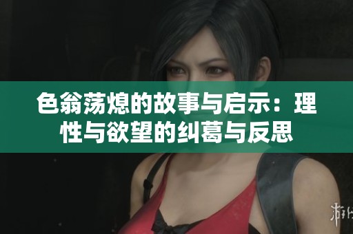 色翁荡熄的故事与启示：理性与欲望的纠葛与反思
