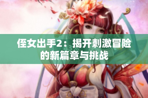 侄女出手2：揭开刺激冒险的新篇章与挑战