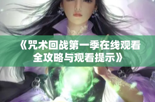 《咒术回战第一季在线观看全攻略与观看提示》