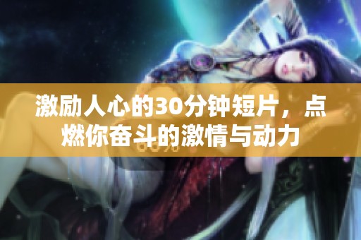 激励人心的30分钟短片，点燃你奋斗的激情与动力