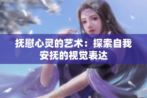 抚慰心灵的艺术：探索自我安抚的视觉表达