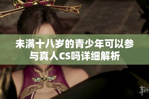 未满十八岁的青少年可以参与真人CS吗详细解析