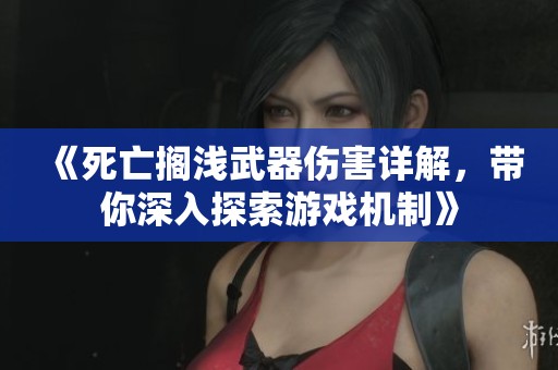 《死亡搁浅武器伤害详解，带你深入探索游戏机制》