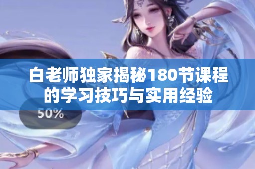 白老师独家揭秘180节课程的学习技巧与实用经验