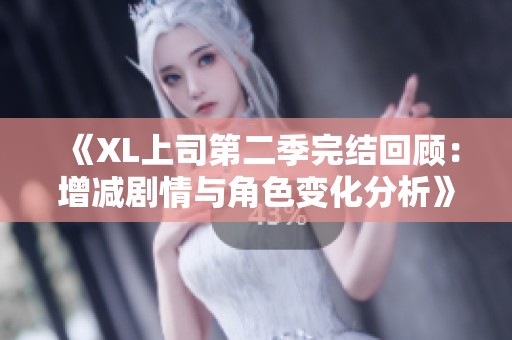 《XL上司第二季完结回顾：增减剧情与角色变化分析》