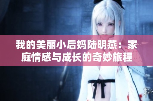 我的美丽小后妈陆明燕：家庭情感与成长的奇妙旅程