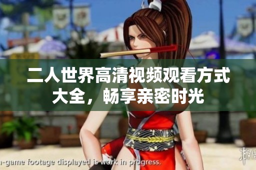 二人世界高清视频观看方式大全，畅享亲密时光