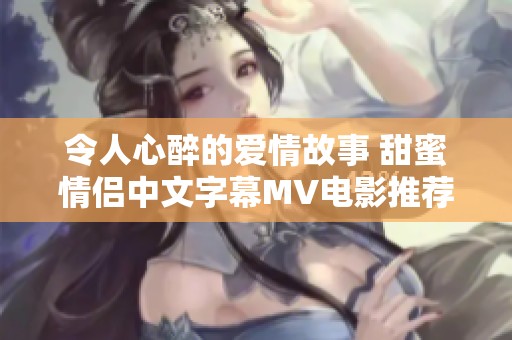 令人心醉的爱情故事 甜蜜情侣中文字幕MV电影推荐
