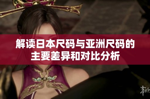 解读日本尺码与亚洲尺码的主要差异和对比分析
