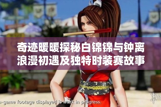 奇迹暖暖探秘白锦锦与钟离浪漫初遇及独特时装赛故事