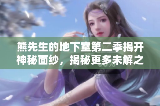 熊先生的地下室第二季揭开神秘面纱，揭秘更多未解之谜