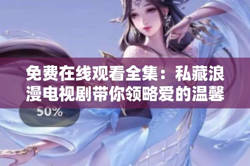 免费在线观看全集：私藏浪漫电视剧带你领略爱的温馨与甜蜜