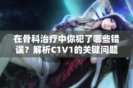 在骨科治疗中你犯了哪些错误？解析C1V1的关键问题
