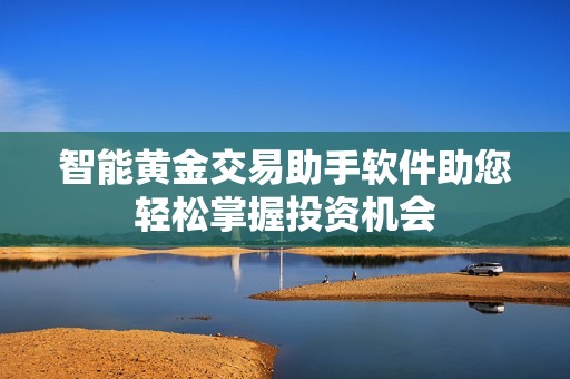 智能黄金交易助手软件助您轻松掌握投资机会