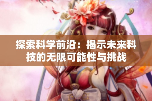 探索科学前沿：揭示未来科技的无限可能性与挑战