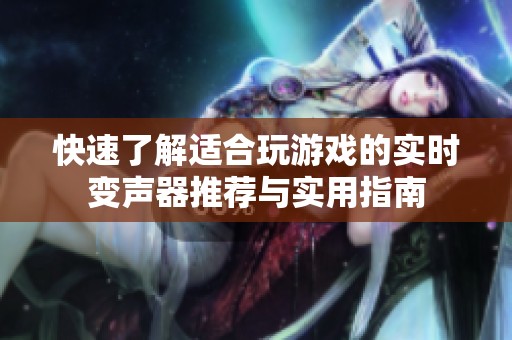 快速了解适合玩游戏的实时变声器推荐与实用指南